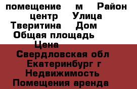 помещение 25 м2 › Район ­ центр  › Улица ­ Тверитина  › Дом ­ 53 › Общая площадь ­ 25 › Цена ­ 12 000 - Свердловская обл., Екатеринбург г. Недвижимость » Помещения аренда   